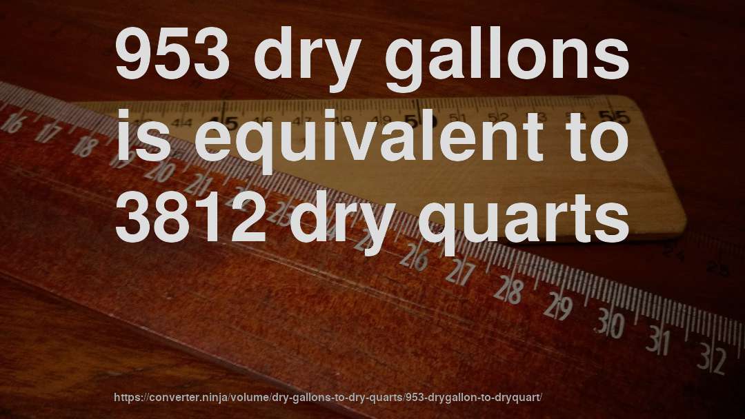 953 dry gallons is equivalent to 3812 dry quarts