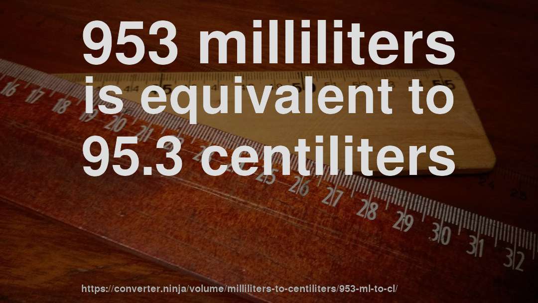 953 milliliters is equivalent to 95.3 centiliters