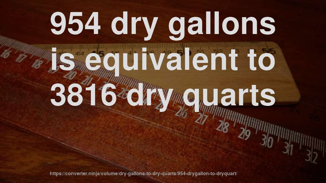 954 dry gallons is equivalent to 3816 dry quarts