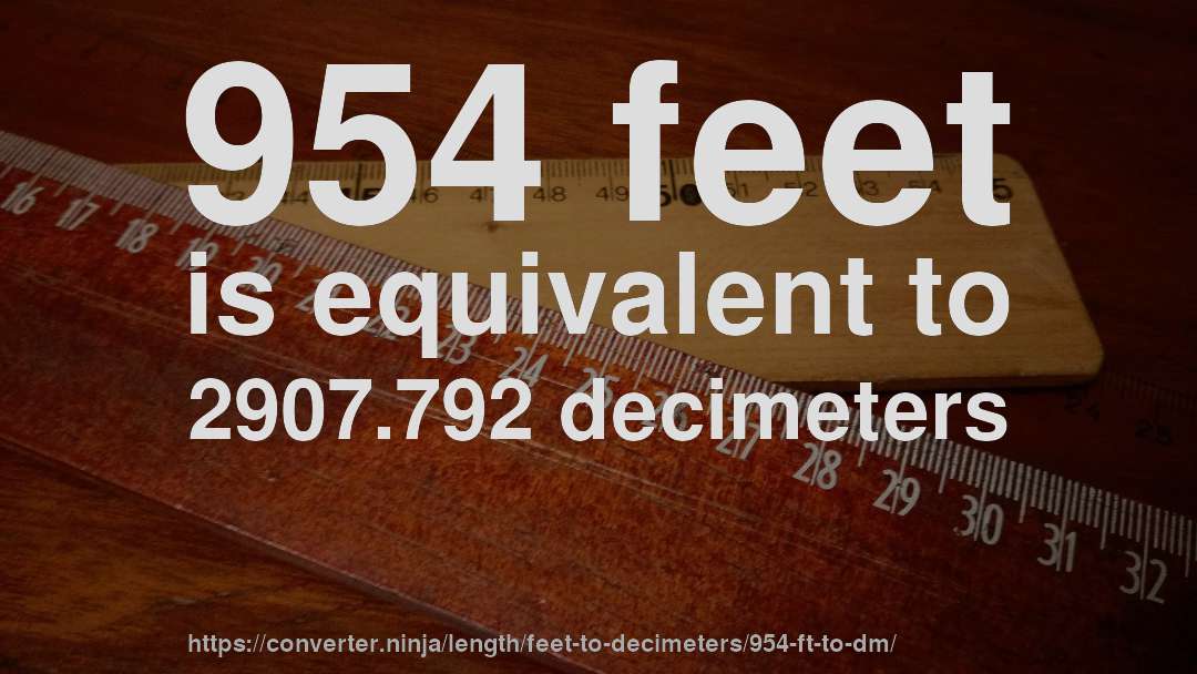 954 feet is equivalent to 2907.792 decimeters