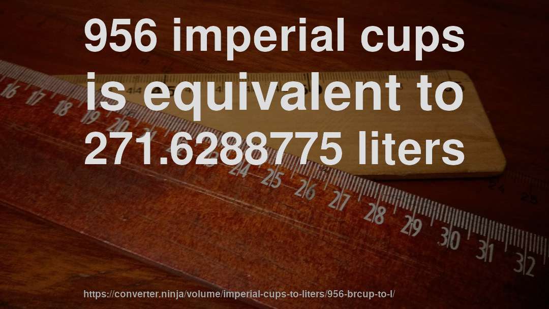 956 imperial cups is equivalent to 271.6288775 liters