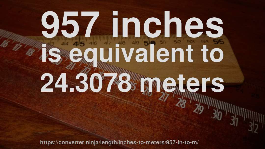 957 inches is equivalent to 24.3078 meters
