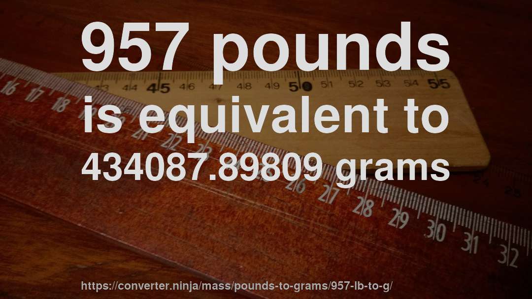 957 pounds is equivalent to 434087.89809 grams