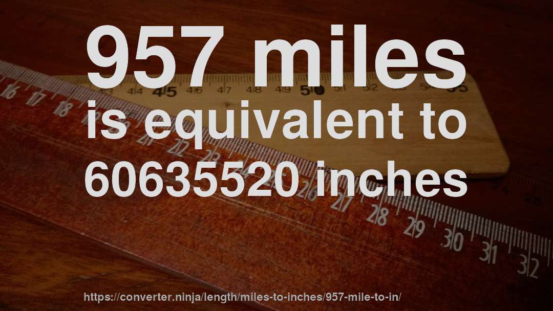 957 miles is equivalent to 60635520 inches