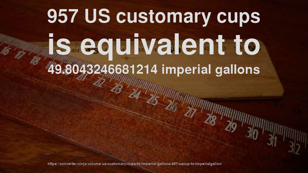 957 US customary cups is equivalent to 49.8043246681214 imperial gallons