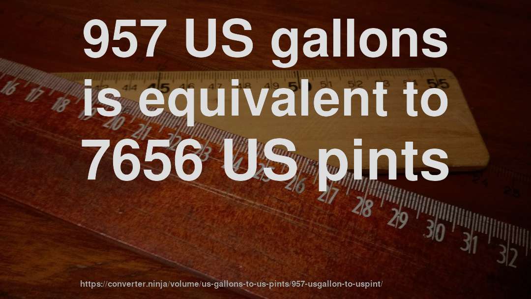 957 US gallons is equivalent to 7656 US pints