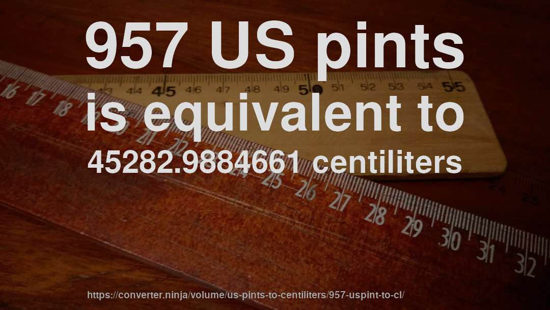 957 US pints is equivalent to 45282.9884661 centiliters