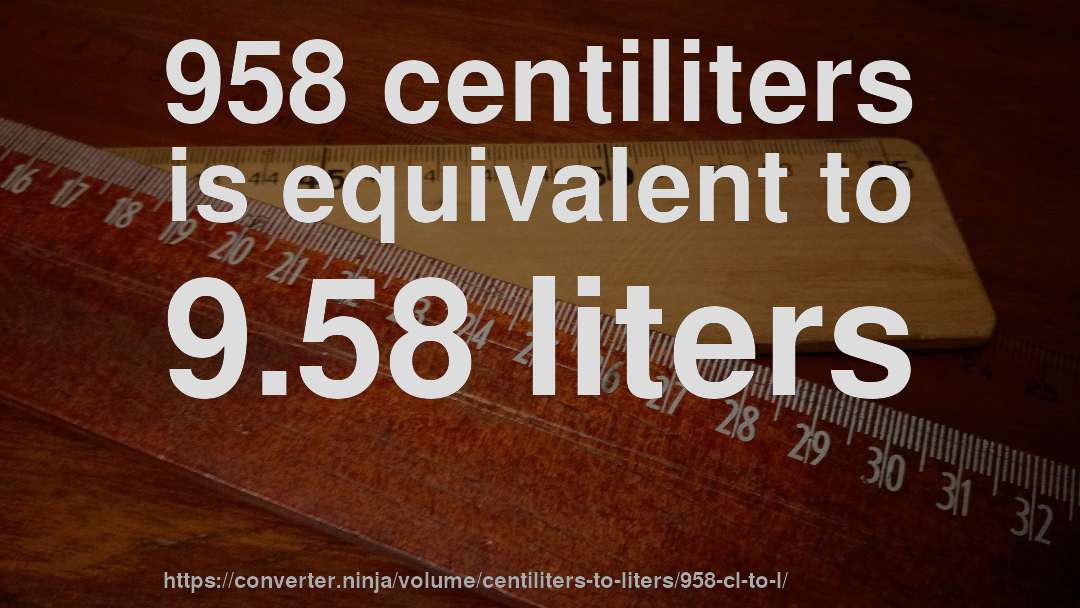 958 centiliters is equivalent to 9.58 liters