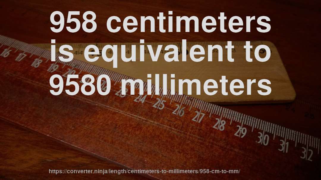 958 centimeters is equivalent to 9580 millimeters