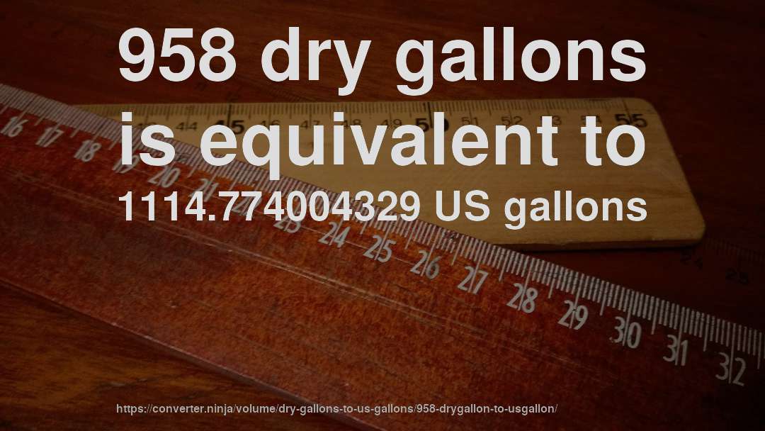 958 dry gallons is equivalent to 1114.774004329 US gallons