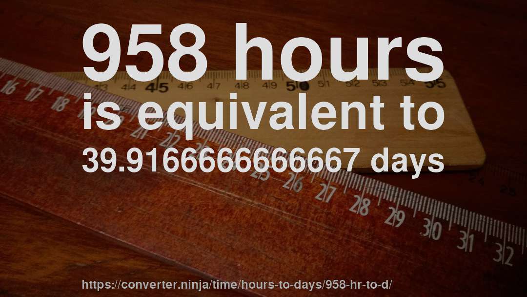 958 hours is equivalent to 39.9166666666667 days