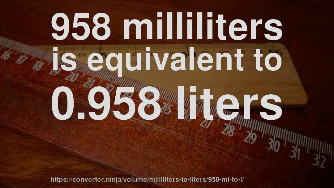 958 milliliters is equivalent to 0.958 liters