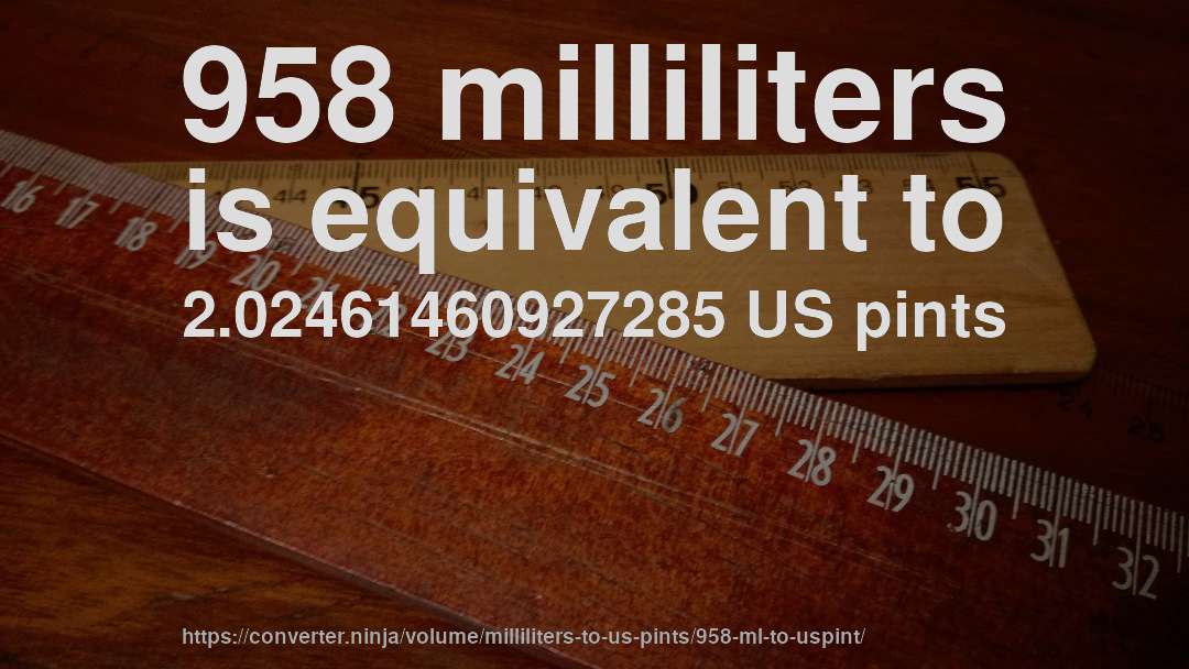 958 milliliters is equivalent to 2.02461460927285 US pints