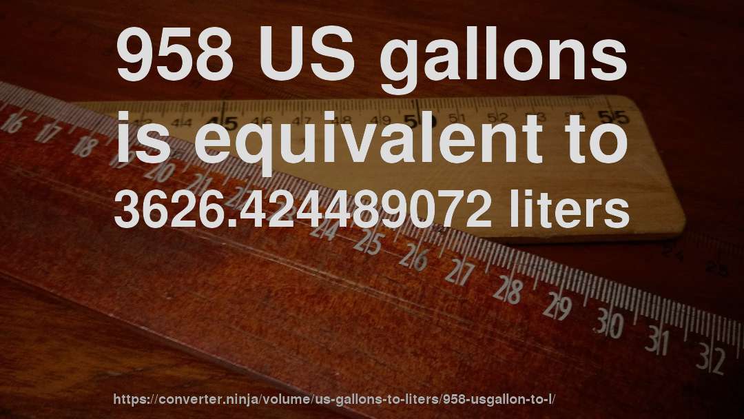 958 US gallons is equivalent to 3626.424489072 liters