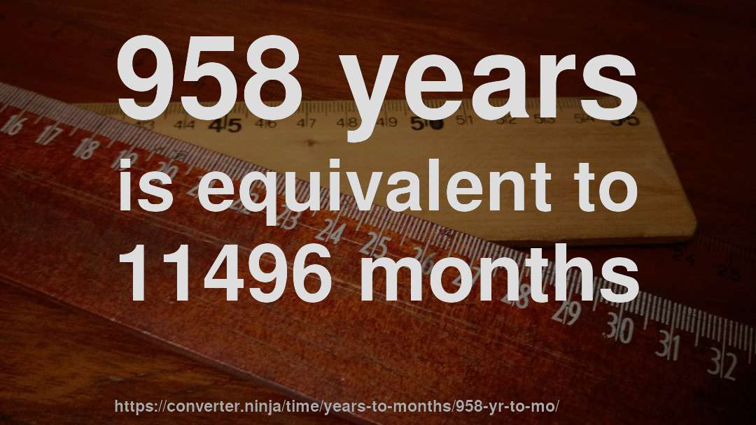 958 years is equivalent to 11496 months