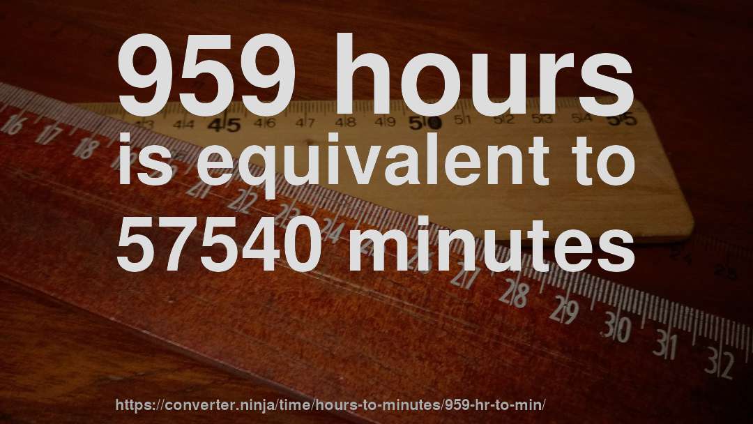 959 hours is equivalent to 57540 minutes