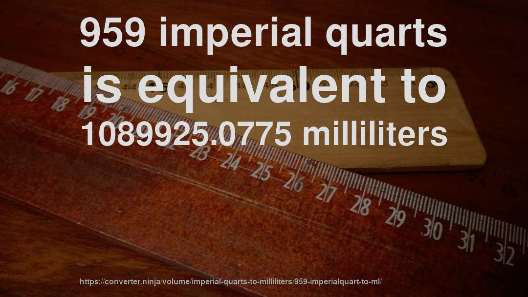 959 imperial quarts is equivalent to 1089925.0775 milliliters