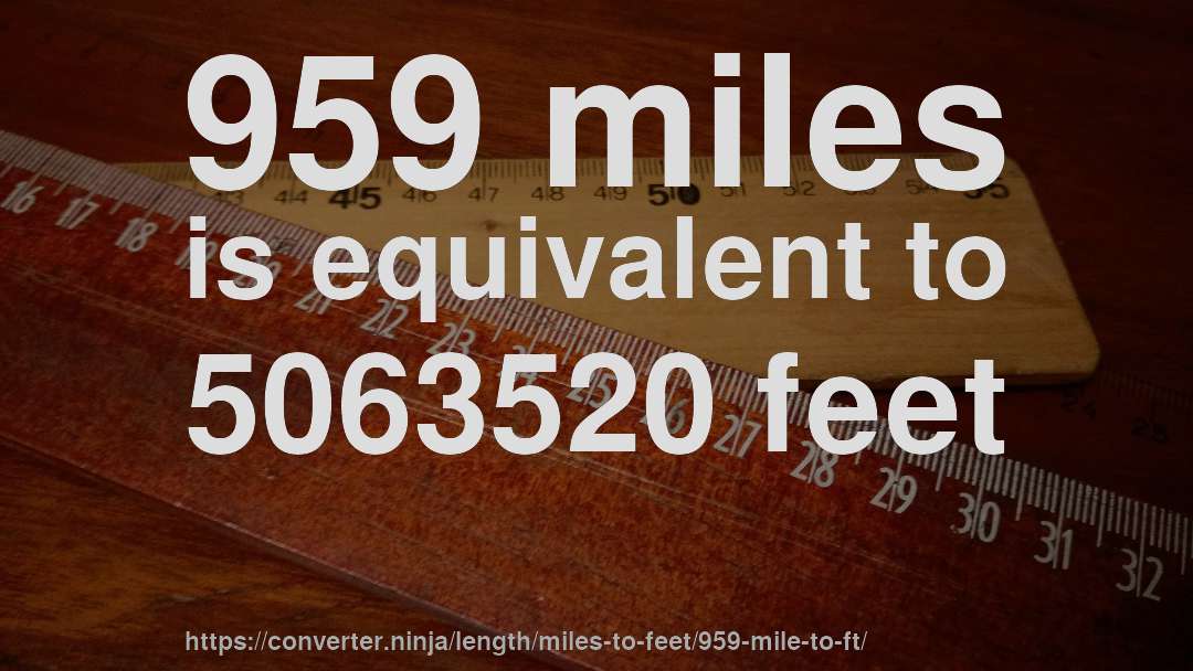 959 miles is equivalent to 5063520 feet