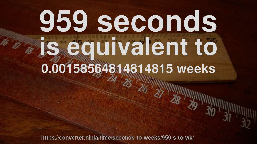 959 seconds is equivalent to 0.00158564814814815 weeks