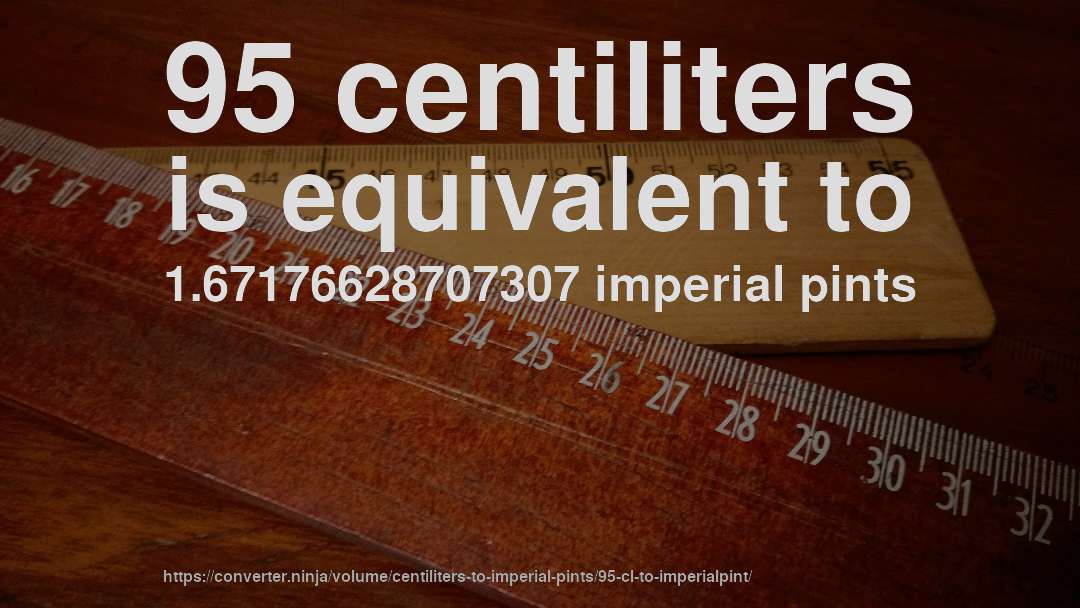 95 centiliters is equivalent to 1.67176628707307 imperial pints