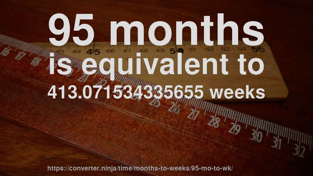 95 months is equivalent to 413.071534335655 weeks