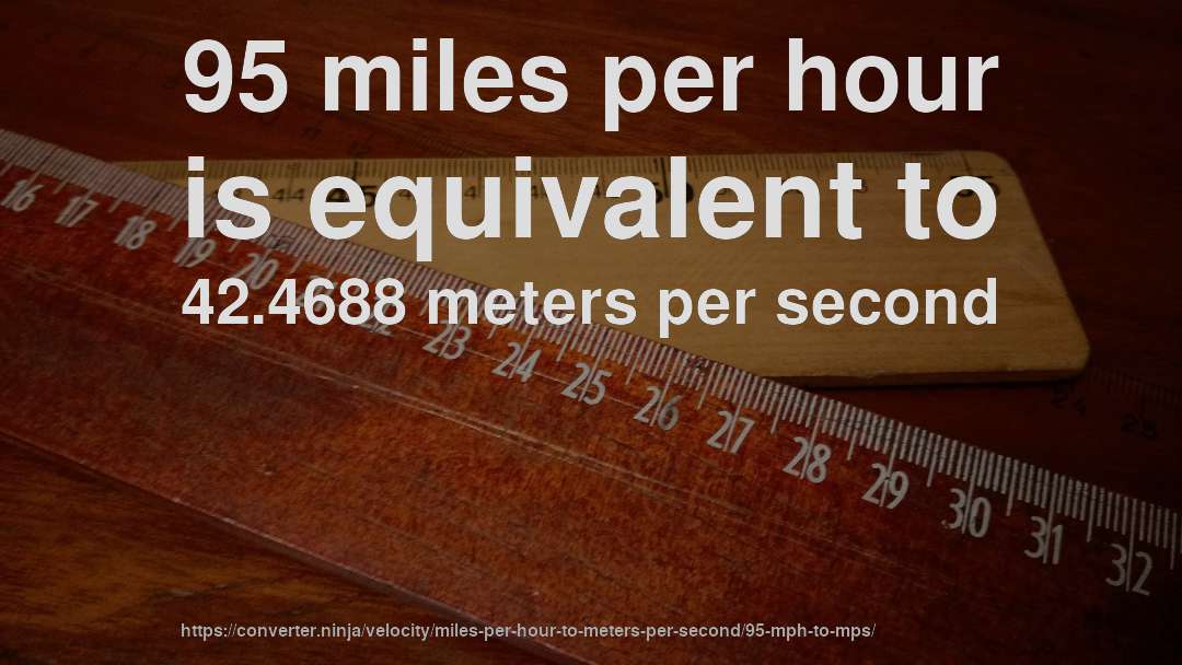 95 miles per hour is equivalent to 42.4688 meters per second