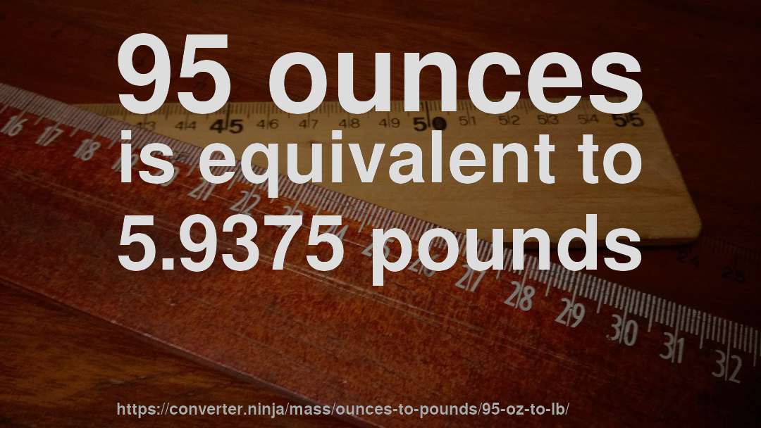 95 ounces is equivalent to 5.9375 pounds