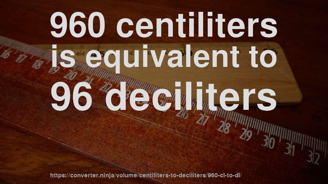 960 centiliters is equivalent to 96 deciliters