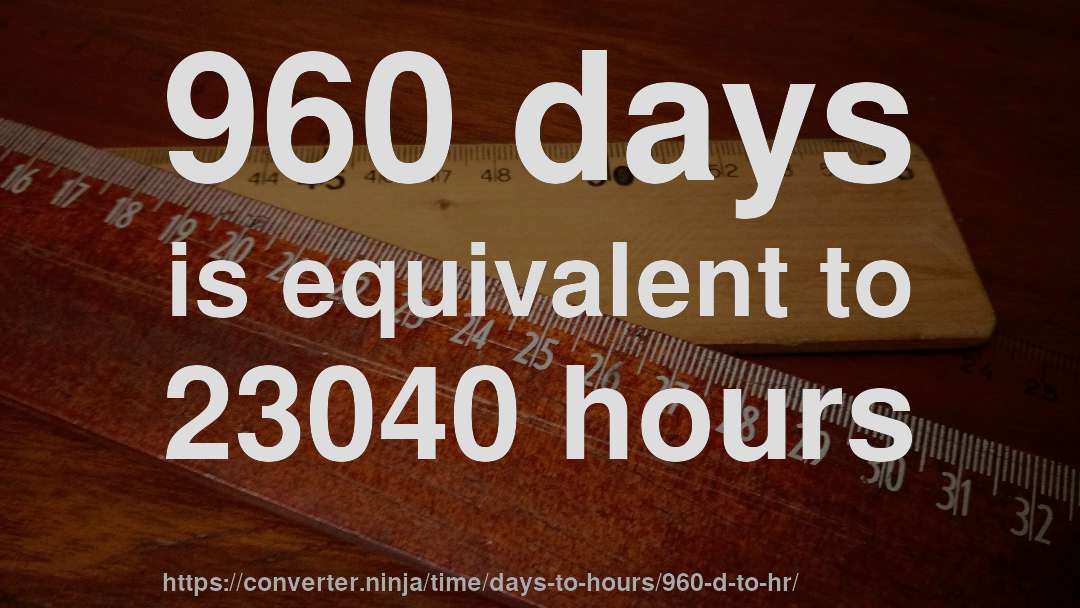 960 days is equivalent to 23040 hours