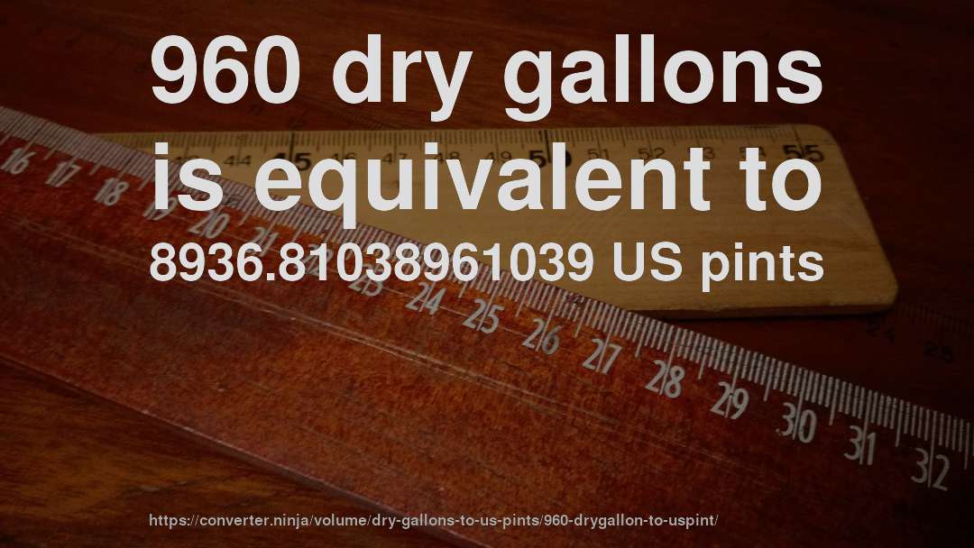 960 dry gallons is equivalent to 8936.81038961039 US pints