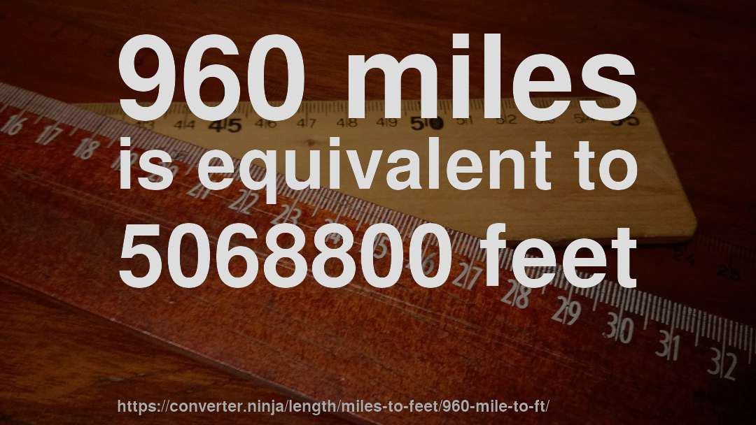 960 miles is equivalent to 5068800 feet