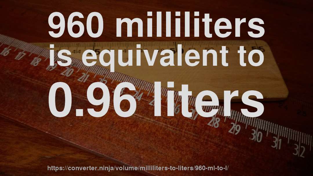 960 milliliters is equivalent to 0.96 liters