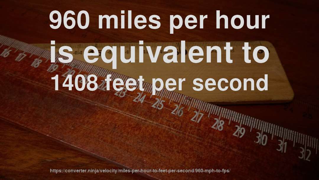 960 miles per hour is equivalent to 1408 feet per second