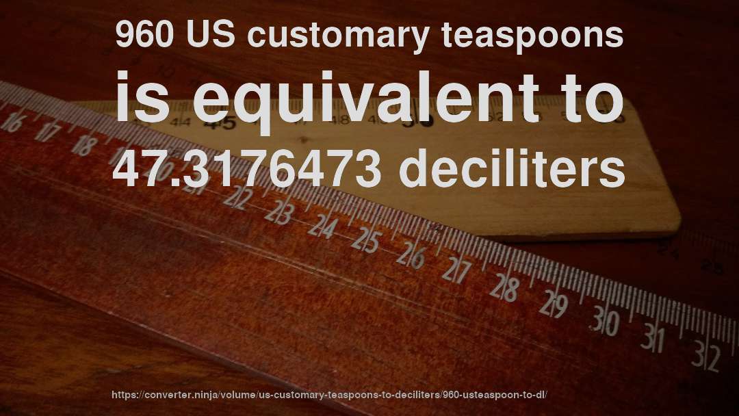 960 US customary teaspoons is equivalent to 47.3176473 deciliters