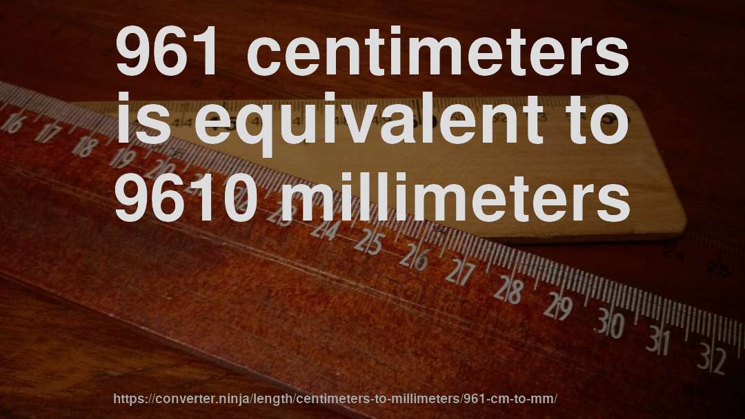 961 centimeters is equivalent to 9610 millimeters