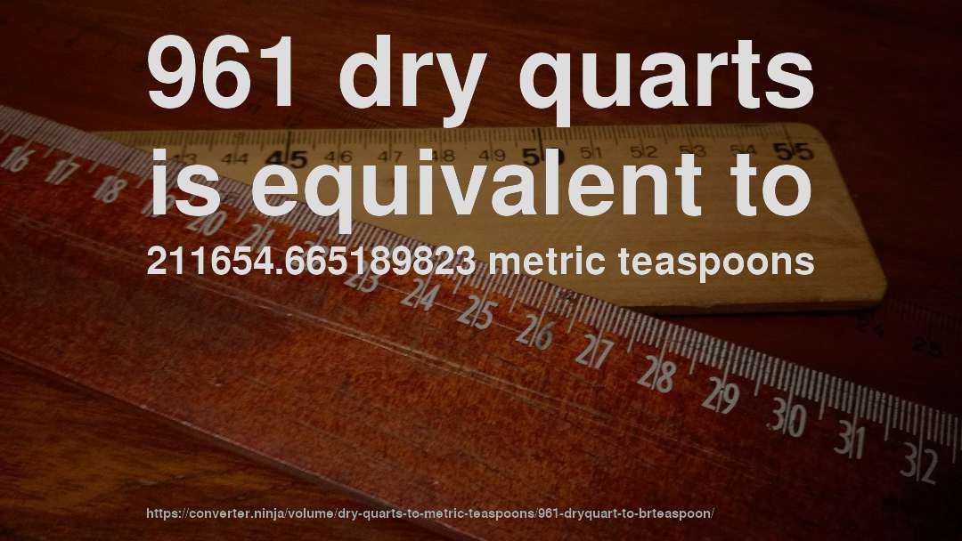 961 dry quarts is equivalent to 211654.665189823 metric teaspoons