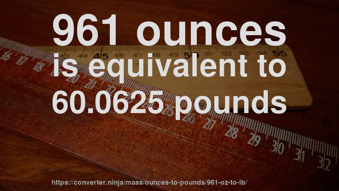 961 ounces is equivalent to 60.0625 pounds