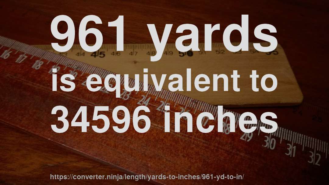 961 yards is equivalent to 34596 inches