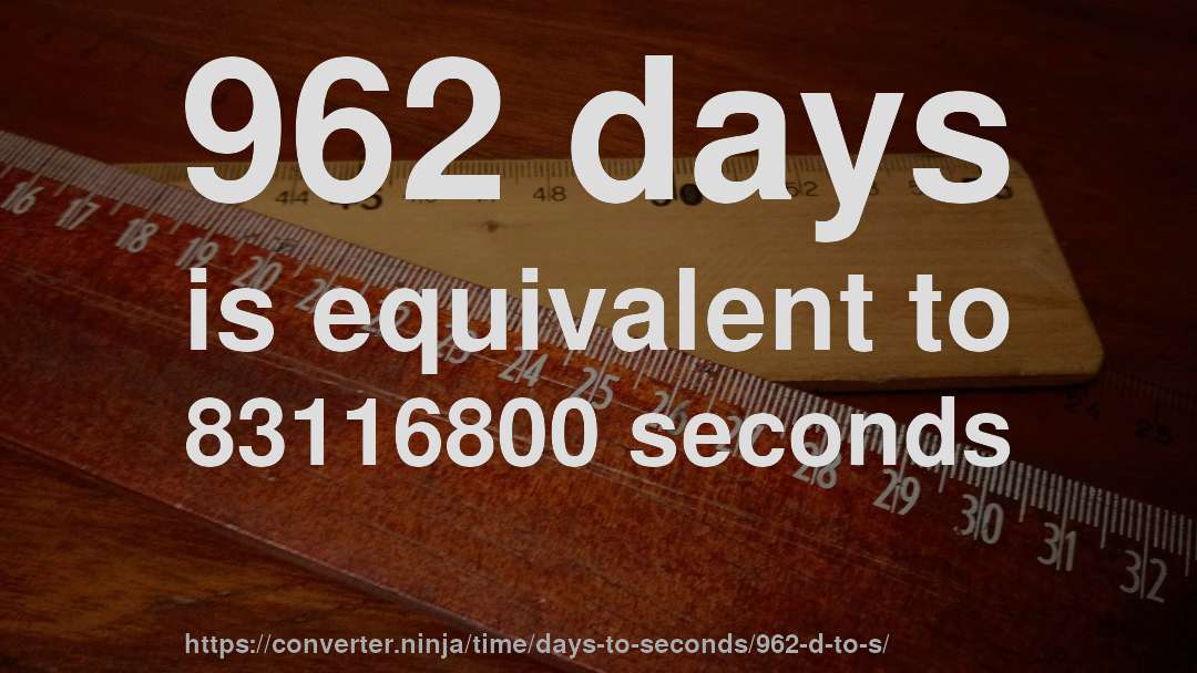 962 days is equivalent to 83116800 seconds