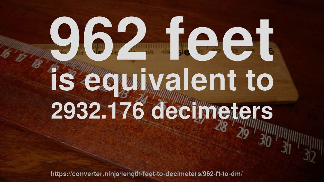 962 feet is equivalent to 2932.176 decimeters