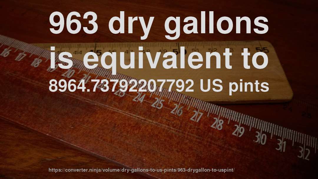963 dry gallons is equivalent to 8964.73792207792 US pints