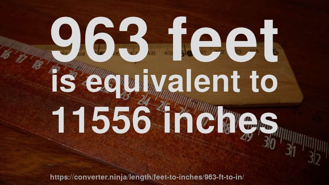 963 feet is equivalent to 11556 inches