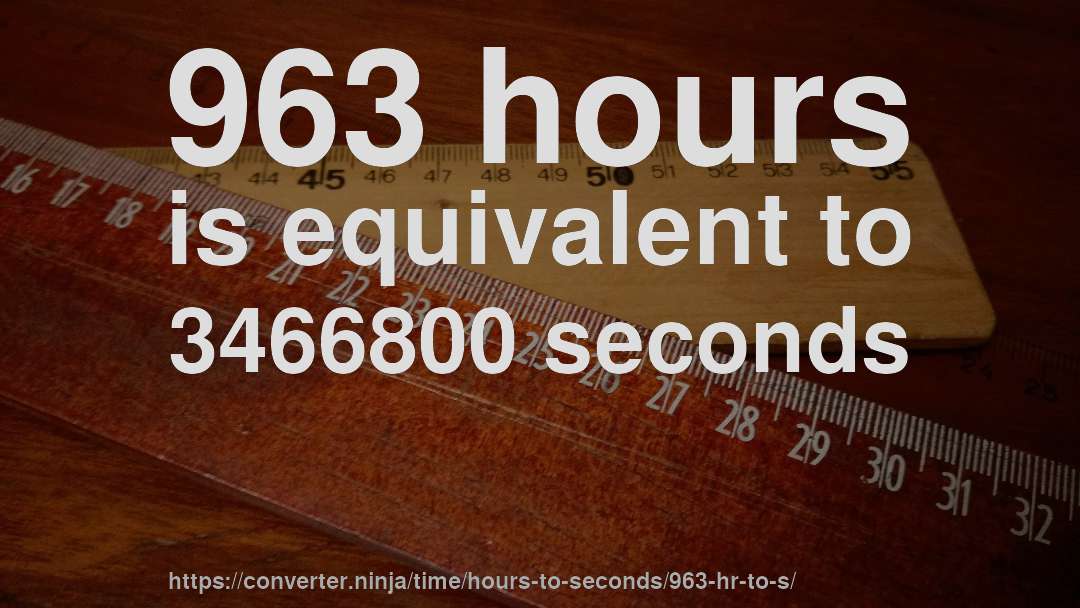 963 hours is equivalent to 3466800 seconds