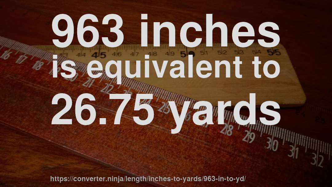 963 inches is equivalent to 26.75 yards