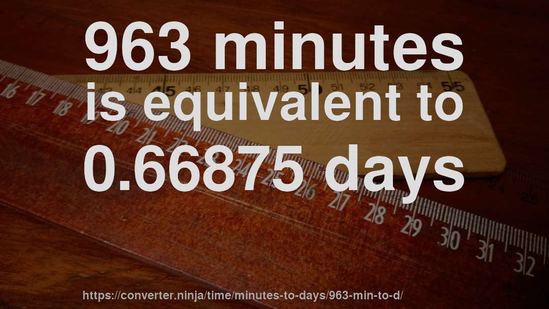 963 minutes is equivalent to 0.66875 days