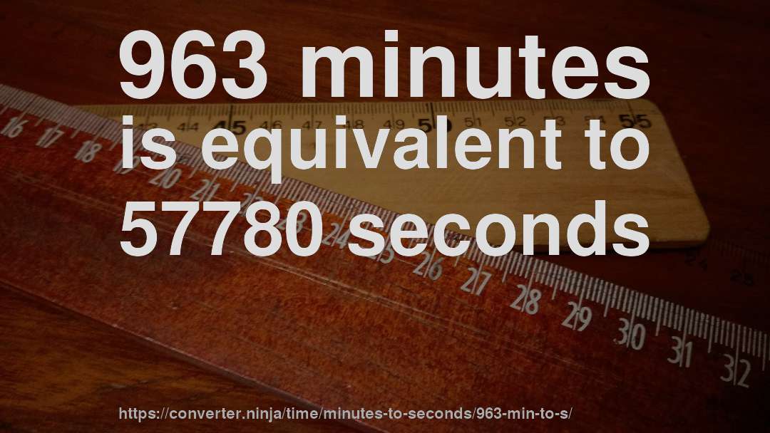 963 minutes is equivalent to 57780 seconds