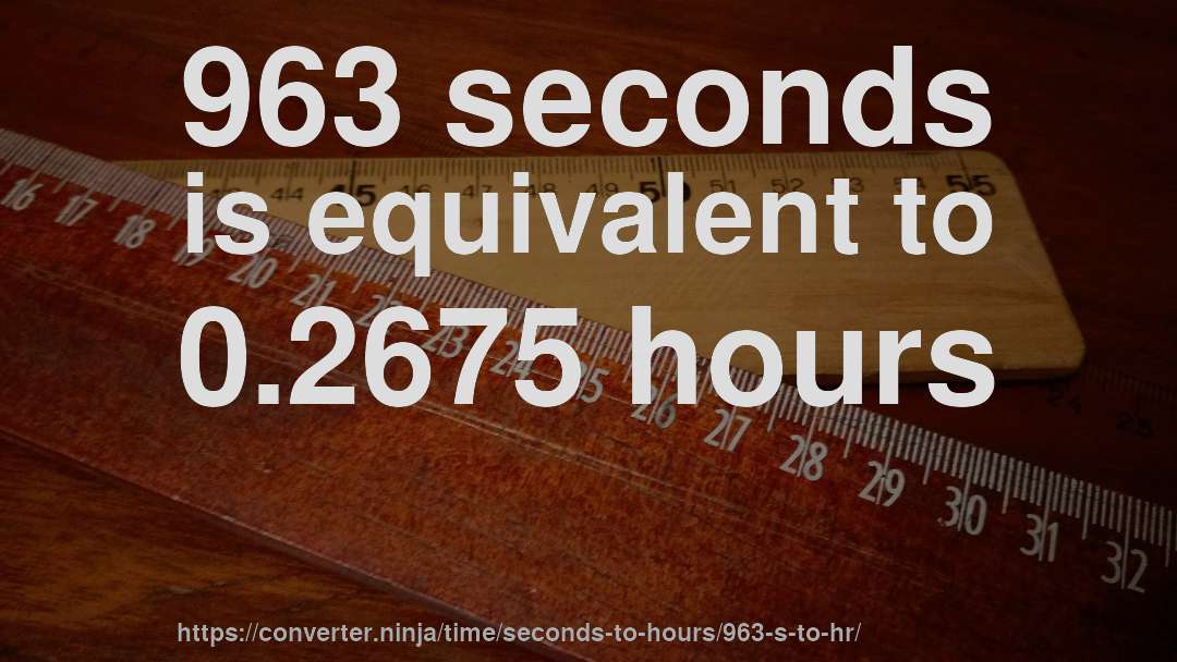 963 seconds is equivalent to 0.2675 hours