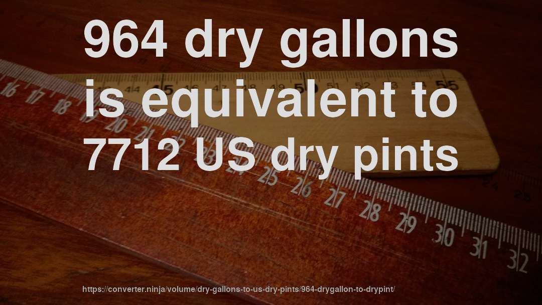 964 dry gallons is equivalent to 7712 US dry pints