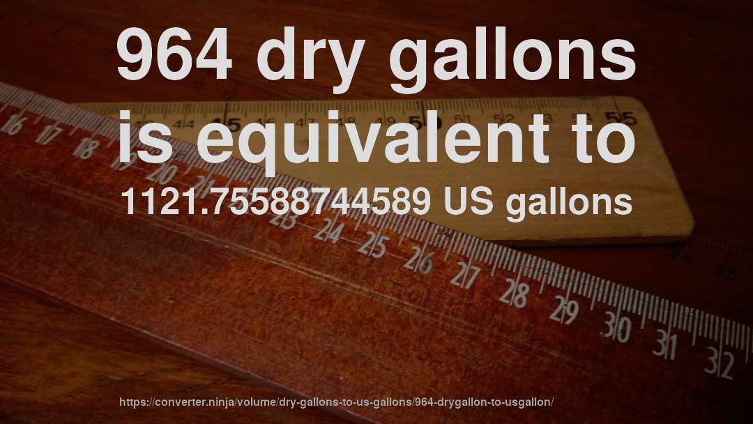 964 dry gallons is equivalent to 1121.75588744589 US gallons