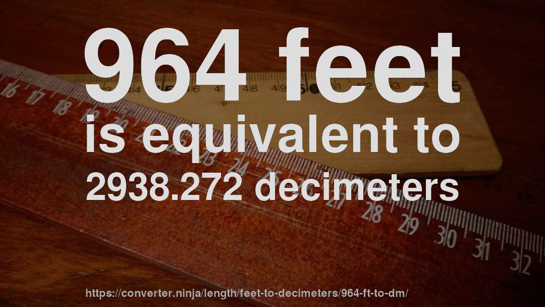 964 feet is equivalent to 2938.272 decimeters